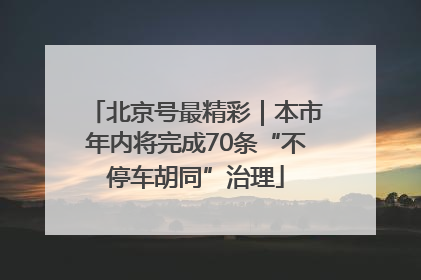 北京号最精彩｜本市年内将完成70条“不停车胡同”治理