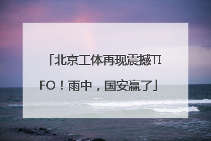 北京工体再现震撼TIFO！雨中，国安赢了