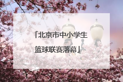 北京市中小学生篮球联赛落幕