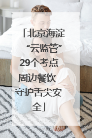 北京海淀“云监管”29个考点周边餐饮 守护舌尖安全