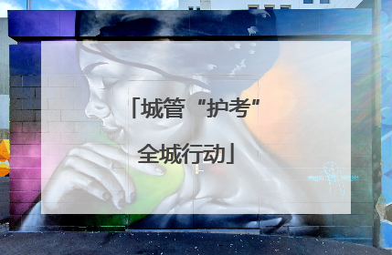 城管“护考” 全城行动
