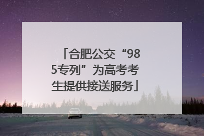 合肥公交“985专列”为高考考生提供接送服务