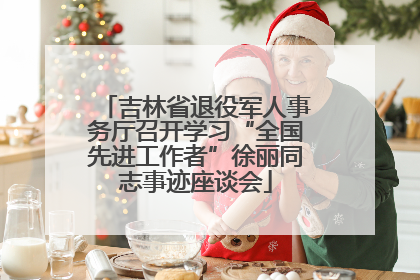 吉林省退役军人事务厅召开学习“全国先进工作者”徐丽同志事迹座谈会