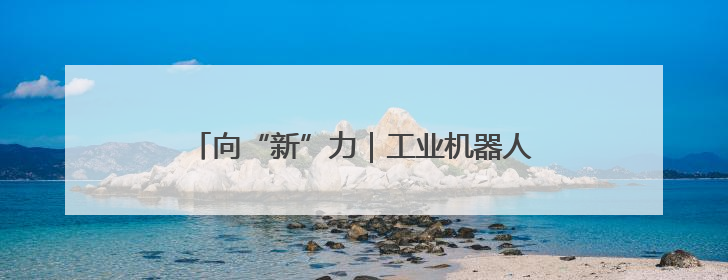 向“新”力｜工业机器人产量增长76.2%，山东因地制宜发展新质生产力