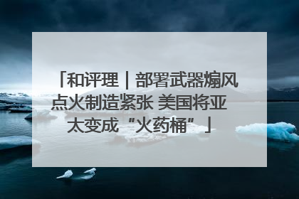 和评理｜部署武器煽风点火制造紧张 美国将亚太变成“火药桶”