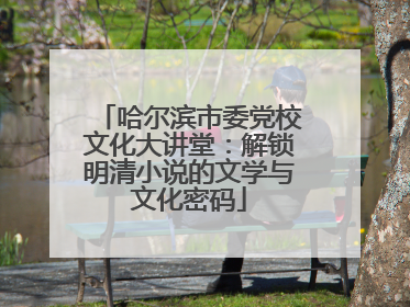 哈尔滨市委党校文化大讲堂：解锁明清小说的文学与文化密码