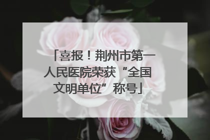 喜报！荆州市第一人民医院荣获“全国文明单位”称号