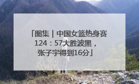 图集｜中国女篮热身赛124：57大胜波黑，张子宇得到16分