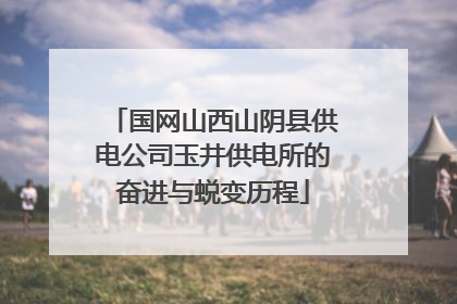 国网山西山阴县供电公司玉井供电所的奋进与蜕变历程