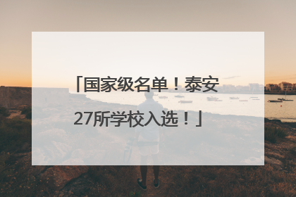 国家级名单！泰安27所学校入选！