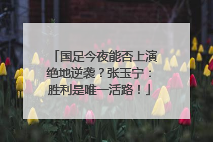 国足今夜能否上演绝地逆袭？张玉宁：胜利是唯一活路！