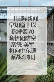 国际新闻早知道丨以称摧毁70套伊朗防空系统 美军将向中东调派战斗机