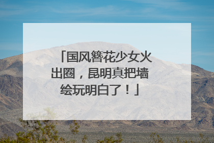 国风簪花少女火出圈，昆明真把墙绘玩明白了！