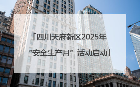 四川天府新区2025年“安全生产月”活动启动