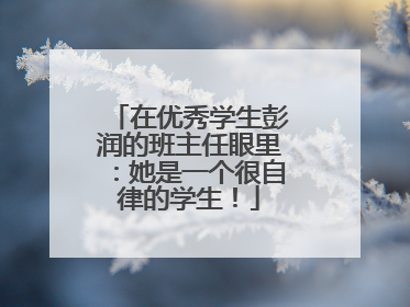 在优秀学生彭润的班主任眼里：她是一个很自律的学生！