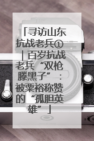 寻访山东抗战老兵①｜百岁抗战老兵“双枪滕黑子”：被粟裕称赞的“孤胆英雄”