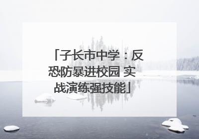 子长市中学：反恐防暴进校园 实战演练强技能