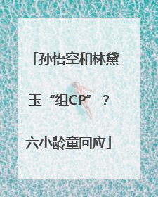 孙悟空和林黛玉“组CP”？六小龄童回应