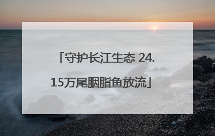 守护长江生态 24.15万尾胭脂鱼放流