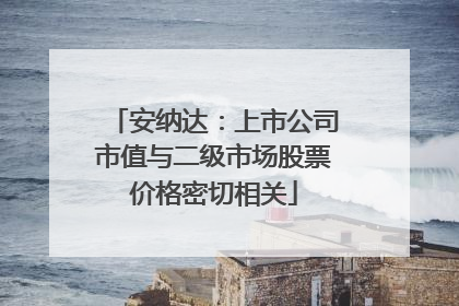 安纳达：上市公司市值与二级市场股票价格密切相关