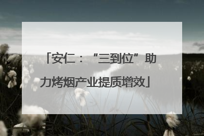 安仁：“三到位”助力烤烟产业提质增效