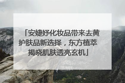 安婕妤化妆品带来去黄护肤品新选择，东方植萃揭晓肌肤透亮玄机