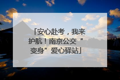 安心赴考，我来护航！南京公交“变身”爱心驿站
