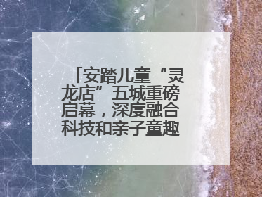 安踏儿童“灵龙店”五城重磅启幕，深度融合科技和亲子童趣创新童装零售
