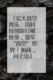 宏大真空黄乐：用科技创新打破壁垒，领军“真空”世界｜湘商，向上③