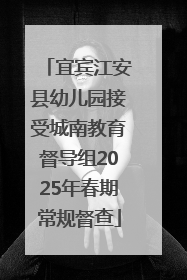宜宾江安县幼儿园接受城南教育督导组2025年春期常规督查