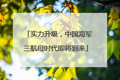 实力升级，中国海军三航母时代即将到来