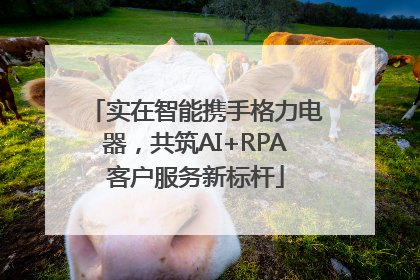 实在智能携手格力电器，共筑AI+RPA客户服务新标杆