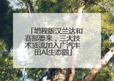 增程版汉兰达和赛那要来，三大技术顶流加入广汽丰田AI生态圈