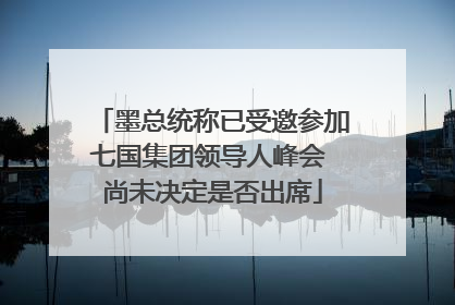 墨总统称已受邀参加七国集团领导人峰会 尚未决定是否出席