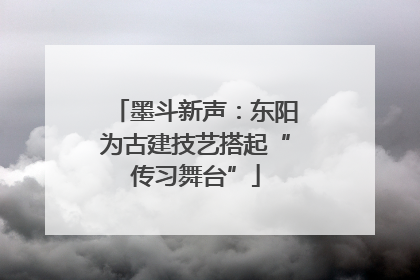 墨斗新声：东阳为古建技艺搭起“传习舞台”