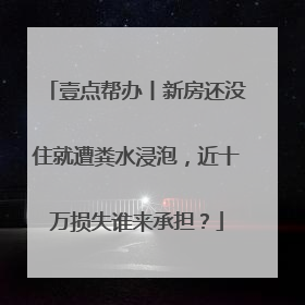 壹点帮办丨新房还没住就遭粪水浸泡，近十万损失谁来承担？