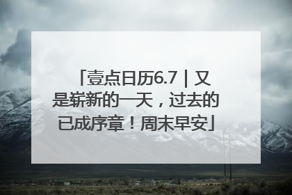 壹点日历6.7｜又是崭新的一天，过去的已成序章！周末早安
