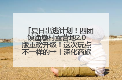 夏日出逃计划！四团镇渔墩村露营地2.0版重磅升级！这次玩点不一样的→丨深化商旅文体农展融合