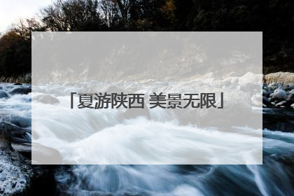 夏游陕西 美景无限