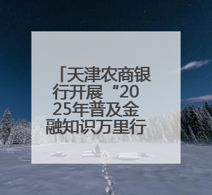 天津农商银行开展“2025年普及金融知识万里行”活动