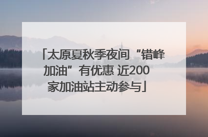 太原夏秋季夜间“错峰加油”有优惠 近200家加油站主动参与