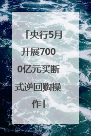 央行5月开展7000亿元买断式逆回购操作