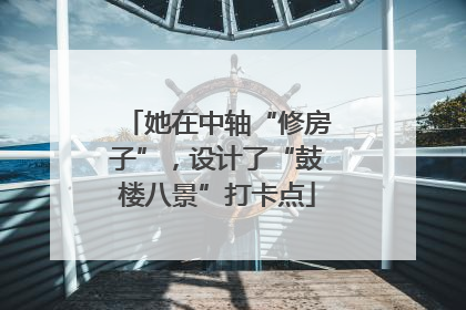 她在中轴“修房子”，设计了“鼓楼八景”打卡点