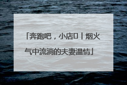 奔跑吧，小店㊱丨烟火气中流淌的夫妻温情