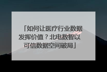 如何让医疗行业数据发挥价值？北电数智以可信数据空间破局