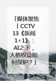 媒体聚焦丨CCTV13《新闻1+1》：AI之下，人格权益如何保护？