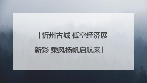 忻州古城 低空经济展新彩 乘风扬帆启航来