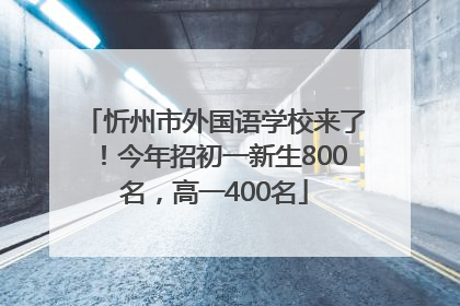 忻州市外国语学校来了！今年招初一新生800名，高一400名