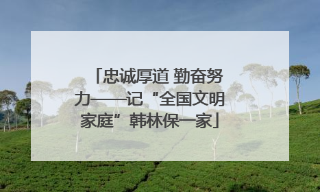 忠诚厚道 勤奋努力——记“全国文明家庭”韩林保一家