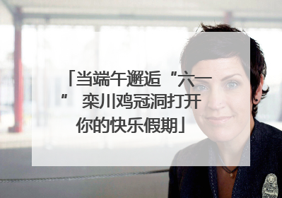 当端午邂逅“六一” 栾川鸡冠洞打开你的快乐假期